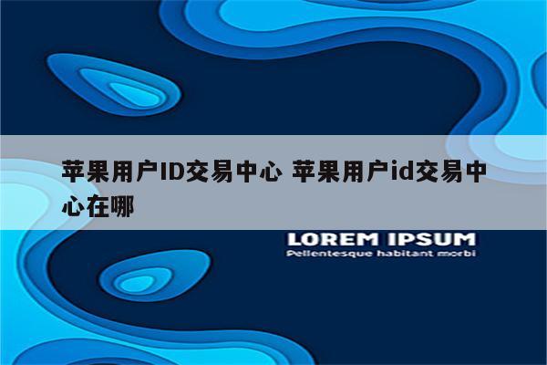 苹果用户ID交易中心 苹果用户id交易中心在哪