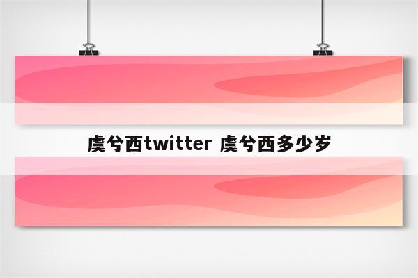 虞兮西twitter 虞兮西多少岁