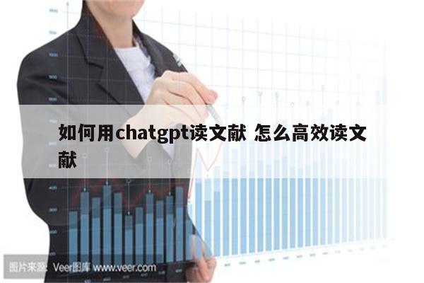 如何用chatgpt读文献 怎么高效读文献