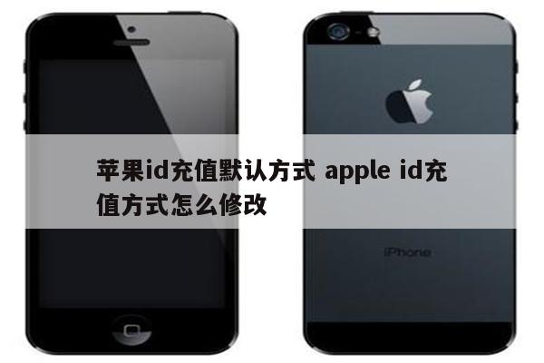 苹果id充值默认方式 apple id充值方式怎么修改