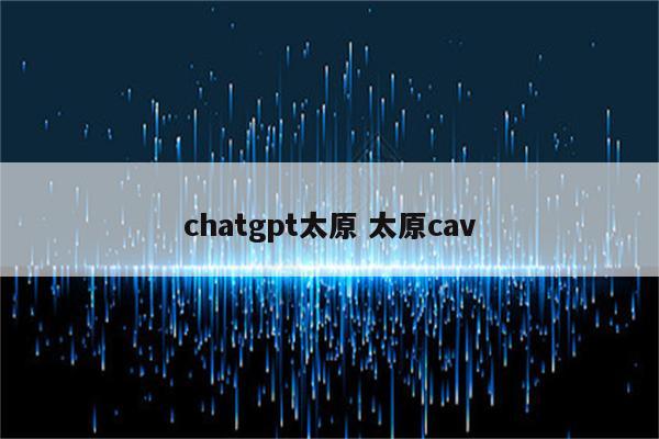 chatgpt太原 太原cav