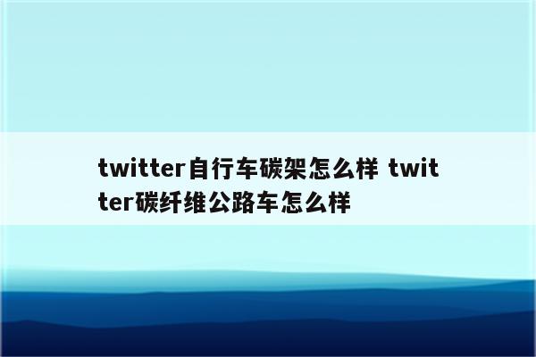 twitter自行车碳架怎么样 twitter碳纤维公路车怎么样