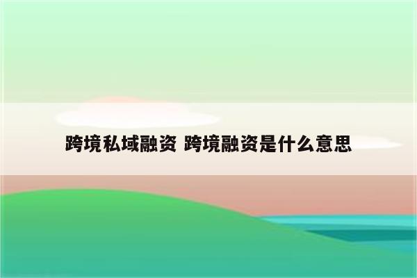 跨境私域融资 跨境融资是什么意思