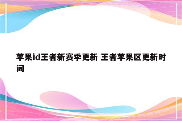 苹果id王者新赛季更新 王者苹果区更新时间