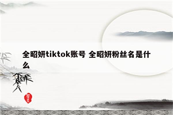 全昭妍tiktok账号 全昭妍粉丝名是什么