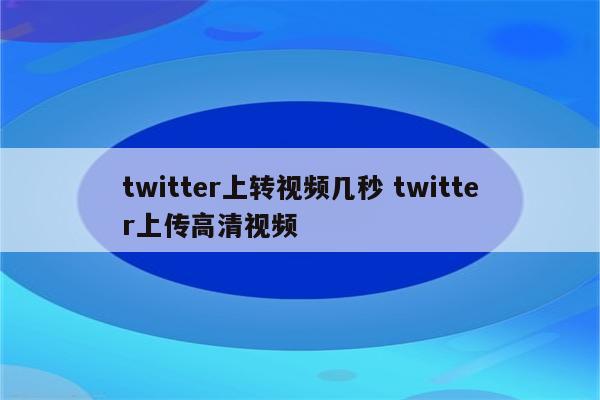 twitter上转视频几秒 twitter上传高清视频