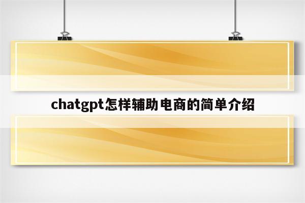 chatgpt怎样辅助电商的简单介绍