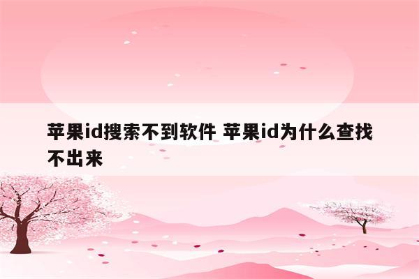 苹果id搜索不到软件 苹果id为什么查找不出来