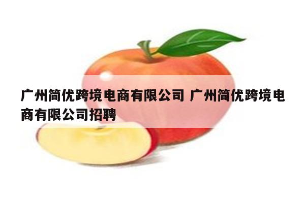 广州简优跨境电商有限公司 广州简优跨境电商有限公司招聘