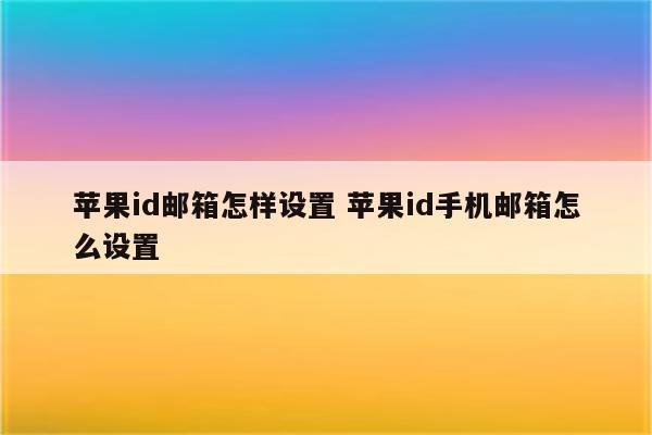 苹果id邮箱怎样设置 苹果id手机邮箱怎么设置