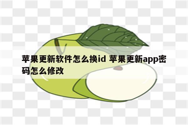 苹果更新软件怎么换id 苹果更新app密码怎么修改