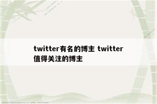 twitter有名的博主 twitter值得关注的博主