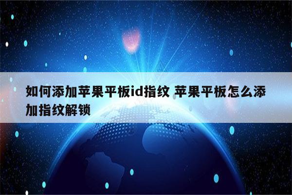 如何添加苹果平板id指纹 苹果平板怎么添加指纹解锁