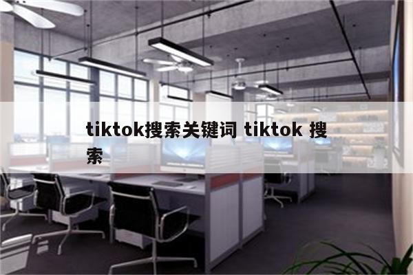 tiktok搜索关键词 tiktok 搜索