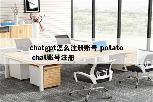 chatgpt怎么注册账号 potato chat账号注册