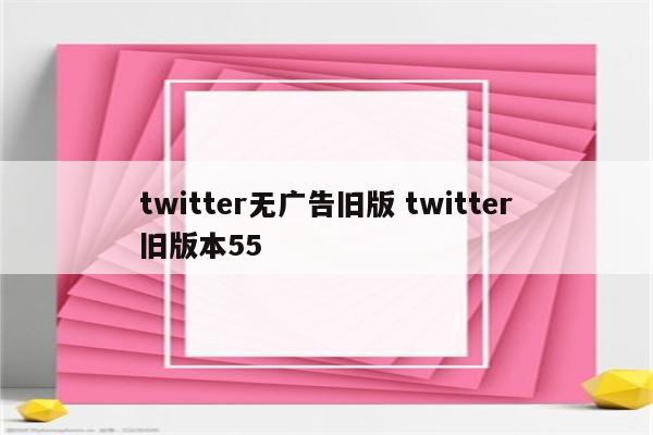 twitter无广告旧版 twitter旧版本55