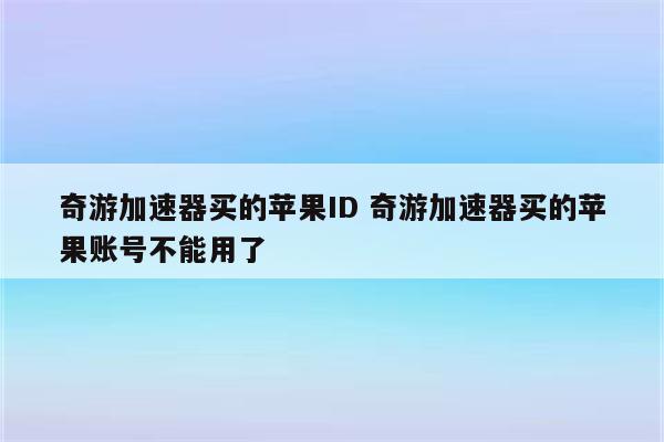 奇游加速器买的苹果ID 奇游加速器买的苹果账号不能用了