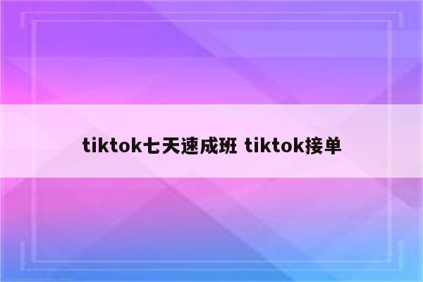 tiktok七天速成班 tiktok接单