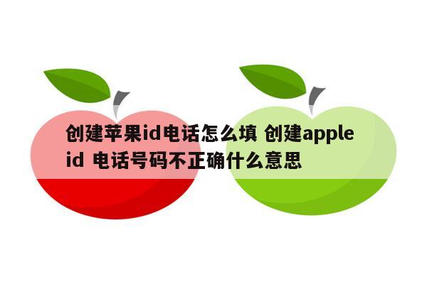 创建苹果id电话怎么填 创建apple id 电话号码不正确什么意思