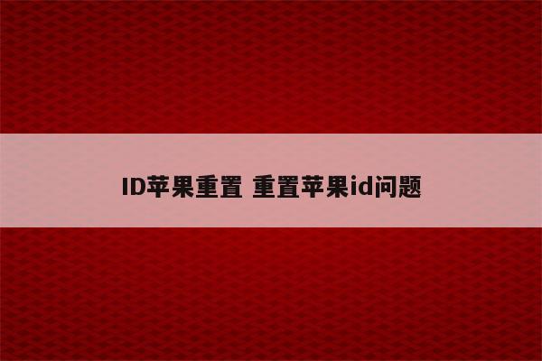 ID苹果重置 重置苹果id问题