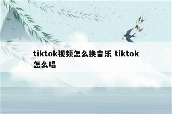 tiktok视频怎么换音乐 tiktok怎么唱