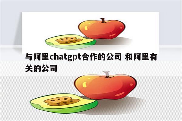 与阿里chatgpt合作的公司 和阿里有关的公司