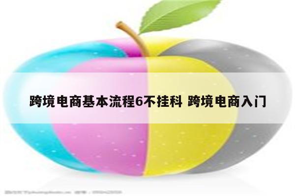 跨境电商基本流程6不挂科 跨境电商入门