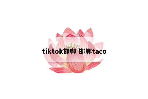 tiktok邯郸 邯郸taco