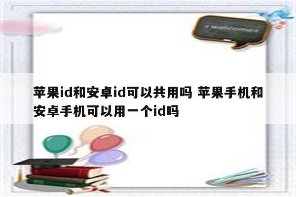 苹果id和安卓id可以共用吗 苹果手机和安卓手机可以用一个id吗