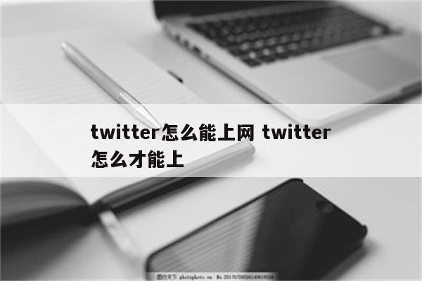 twitter怎么能上网 twitter怎么才能上