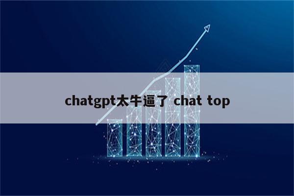 chatgpt太牛逼了 chat top