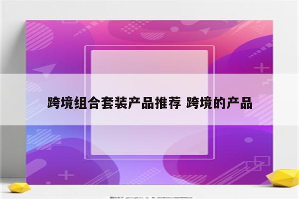 跨境组合套装产品推荐 跨境的产品