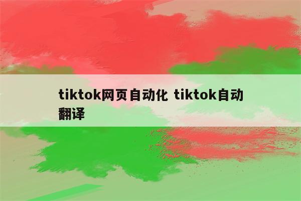 tiktok网页自动化 tiktok自动翻译