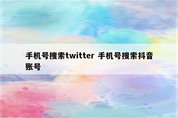 手机号搜索twitter 手机号搜索抖音账号