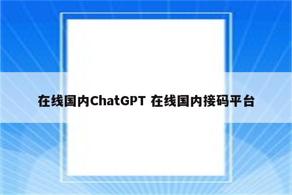 在线国内ChatGPT 在线国内接码平台