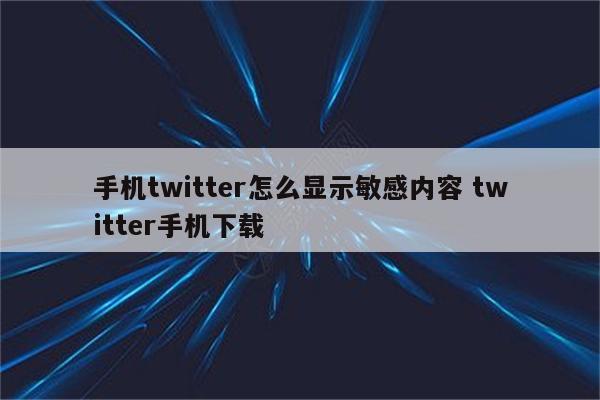 手机twitter怎么显示敏感内容 twitter手机下载