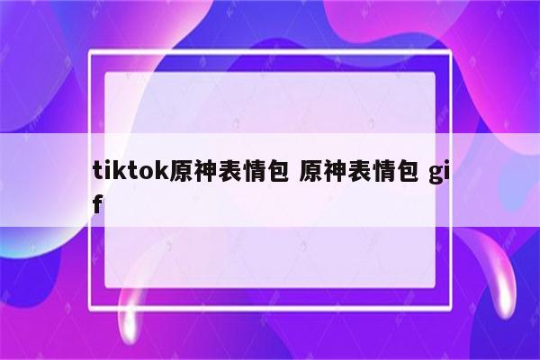 tiktok原神表情包 原神表情包 gif