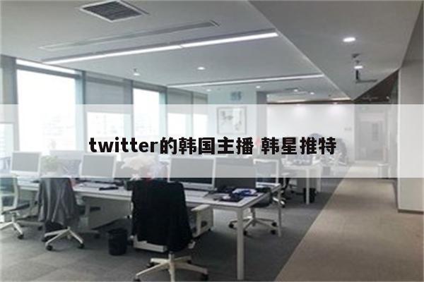 twitter的韩国主播 韩星推特