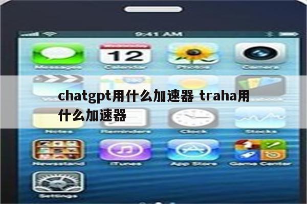 chatgpt用什么加速器 traha用什么加速器