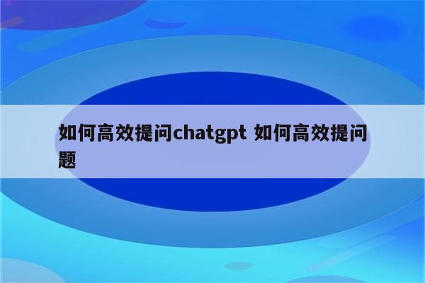 如何高效提问chatgpt 如何高效提问题