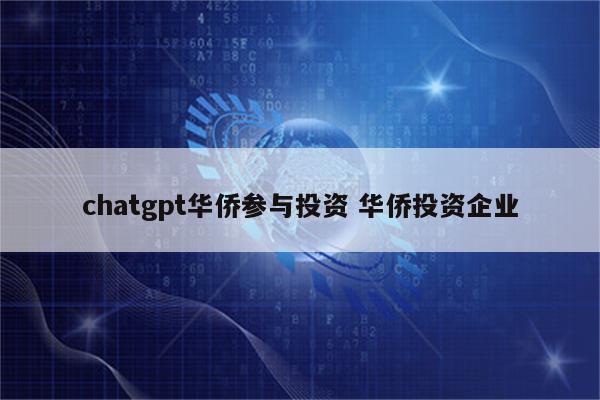 chatgpt华侨参与投资 华侨投资企业