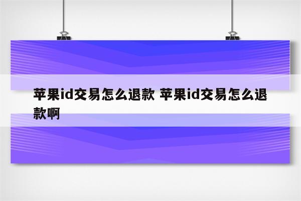 苹果id交易怎么退款 苹果id交易怎么退款啊