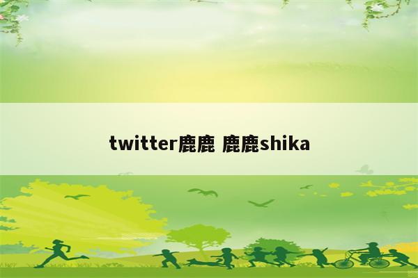 twitter鹿鹿 鹿鹿shika