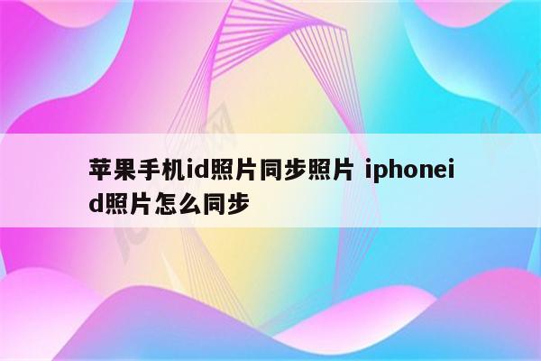 苹果手机id照片同步照片 iphoneid照片怎么同步