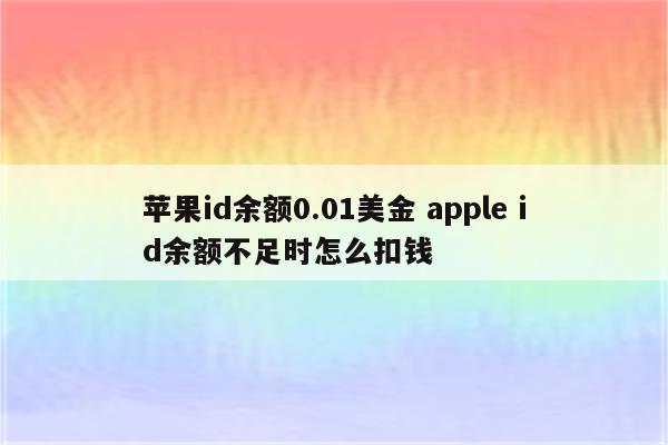 苹果id余额0.01美金 apple id余额不足时怎么扣钱