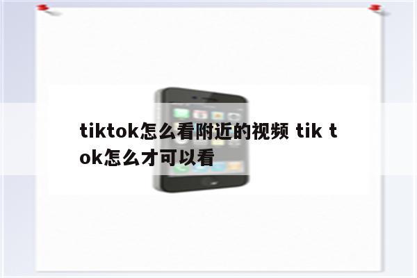 tiktok怎么看附近的视频 tik tok怎么才可以看