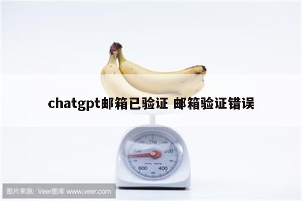 chatgpt邮箱已验证 邮箱验证错误