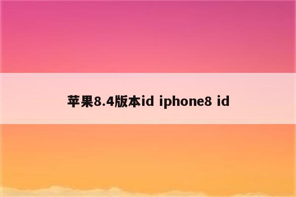 苹果8.4版本id iphone8 id