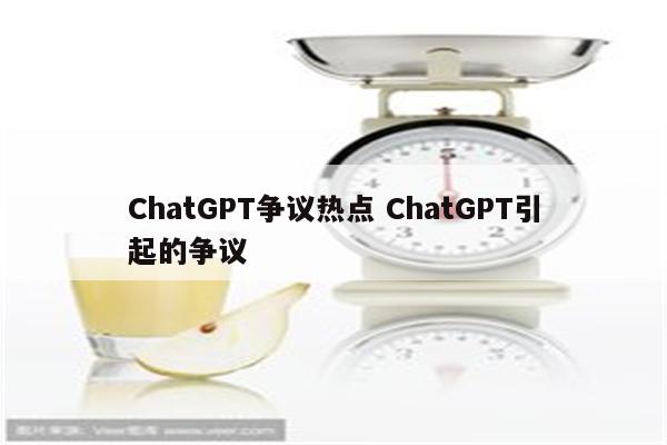 ChatGPT争议热点 ChatGPT引起的争议