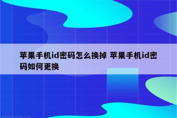 苹果手机id密码怎么换掉 苹果手机id密码如何更换